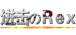 进击のＲｅｘ (attack on Rex)