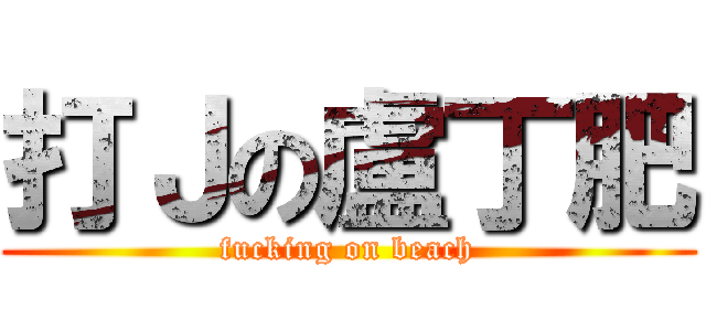 打Ｊの盧丁肥 (fucking on beach)