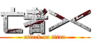 亡者＞＜ (attack on titan)