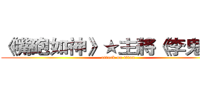 《嘴砲如神》★主將《李鬼沁》 (attack on titan)