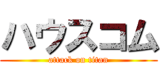 ハウスコム (attack on titan)