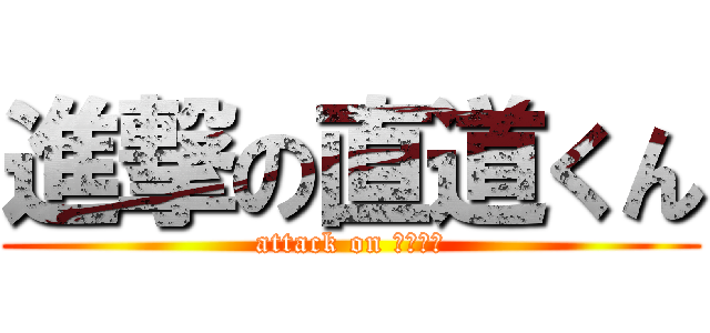 進撃の直道くん (attack on サティー)