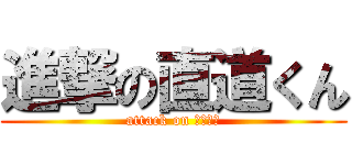 進撃の直道くん (attack on サティー)