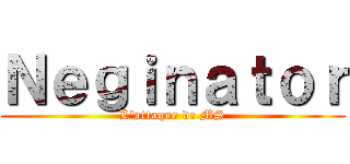 Ｎｅｇｉｎａｔｏｒ (L\'attaque de MS)
