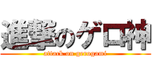 進撃のゲロ神 (attack on gerogami)