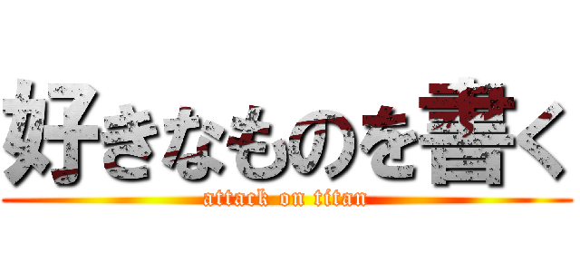 好きなものを書く (attack on titan)