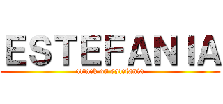 ＥＳＴＥＦＡＮＩＡ (attack on estefania)