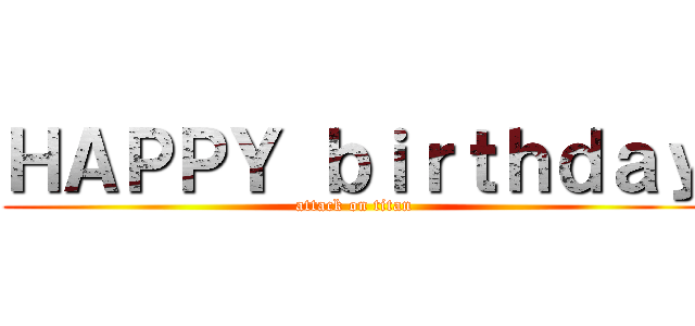 ＨＡＰＰＹ ｂｉｒｔｈｄａｙ (attack on titan)