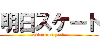 明日スケート (attack on park)