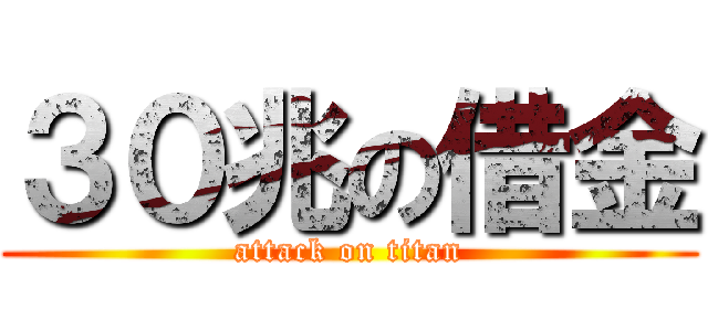 ３０兆の借金 (attack on titan)