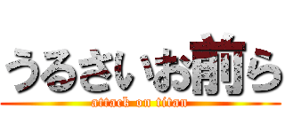 うるさいお前ら (attack on titan)