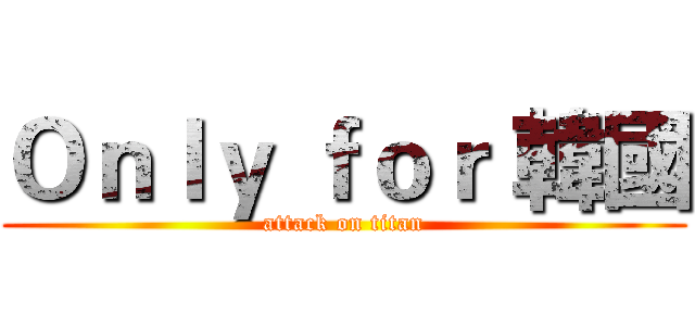 Ｏｎｌｙ ｆｏｒ 韓國 (attack on titan)
