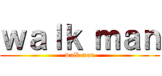 ｗａｌｋ ｍａｎ (walk man)