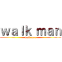 ｗａｌｋ ｍａｎ (walk man)