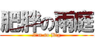 肥胖の雨庭 (I\'m so Big)