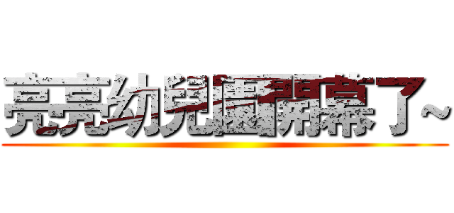 亮亮幼兒園開幕了~ ()