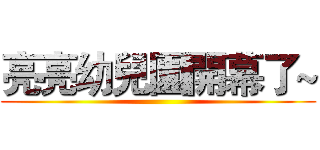 亮亮幼兒園開幕了~ ()