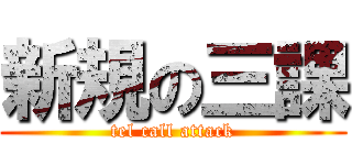 新規の三課 (tel call attack)