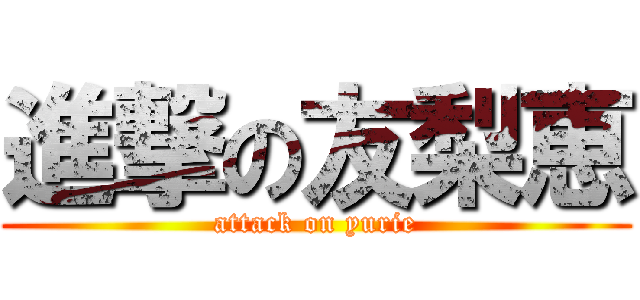 進撃の友梨恵 (attack on yurie)