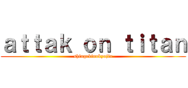 ａｔｔａｋ ｏｎ ｔｉｔａｎ (shingekinokyojin)