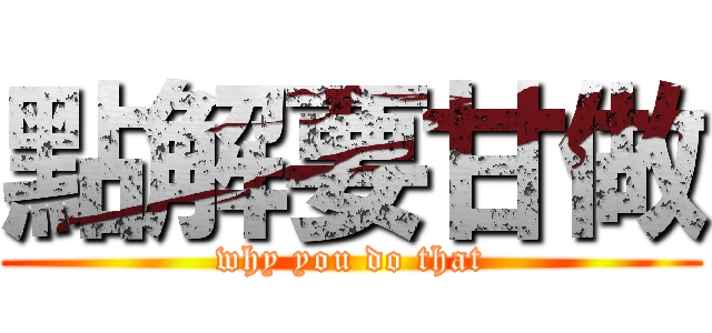 點解要甘做 (why you do that)