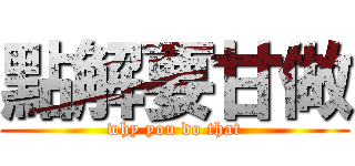 點解要甘做 (why you do that)