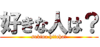 好きな人は？ (sukina hitoha?)