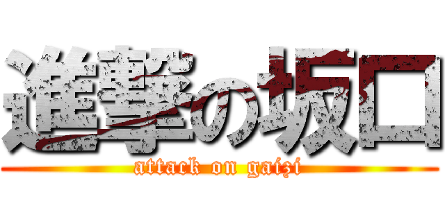 進撃の坂口 (attack on gaizi)
