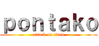 ｐｏｎｔａｋｏ (attack on titan)