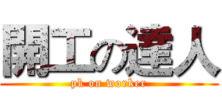 開工の達人 (pk on worker)