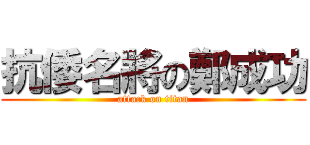 抗倭名將の鄭成功 (attack on titan)