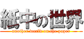 紙中の世界 (another world on the paper)