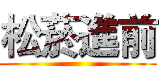 松菸進前 ()