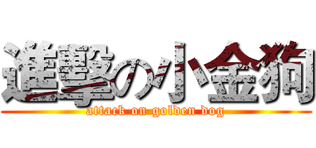 進擊の小金狗 (attack on golden dog)