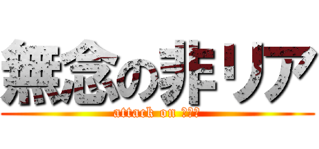 無念の非リア (attack on リア充)