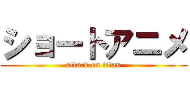 ショートアニメ (attack on titan)
