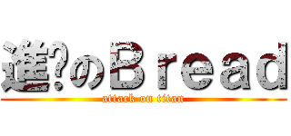 進擊のＢｒｅａｄ (attack on titan)