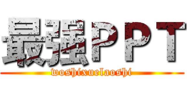 最强ＰＰＴ (woshixuelaoshi)