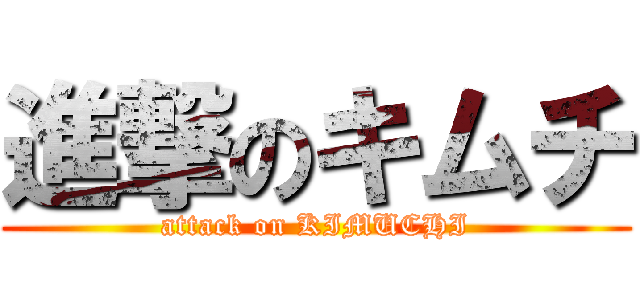 進撃のキムチ (attack on KIMUCHI)
