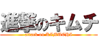 進撃のキムチ (attack on KIMUCHI)