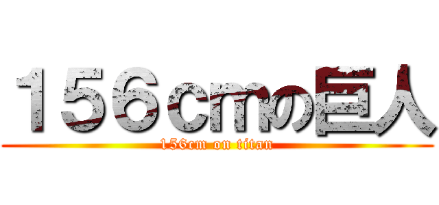 １５６ｃｍの巨人 (156cm on titan)