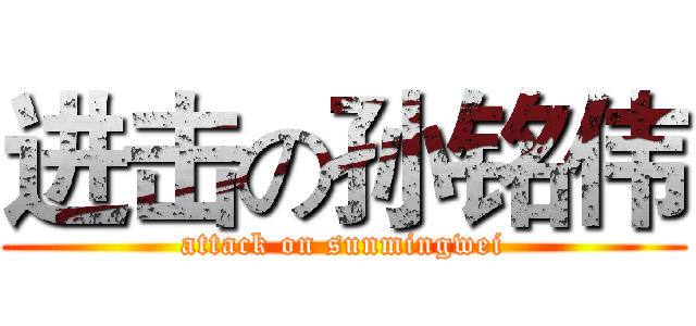 进击の孙铭伟 (attack on sunmingwei)