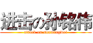 进击の孙铭伟 (attack on sunmingwei)