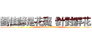 劉佳諺是花癡（針對鮮花） (attack on titan)