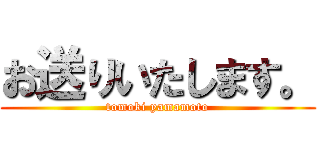 お送りいたします。 (tomoki yamamoto)