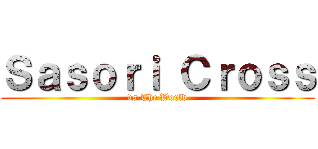 Ｓａｓｏｒｉ Ｃｒｏｓｓ (vs The World)