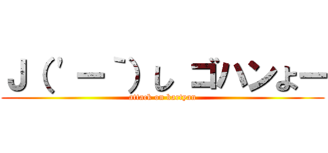 Ｊ（ \'ー｀）し ゴハンよー (attack on kartyan)