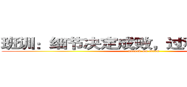 班训：细节决定成败，过程决定结果     (attack on titan)