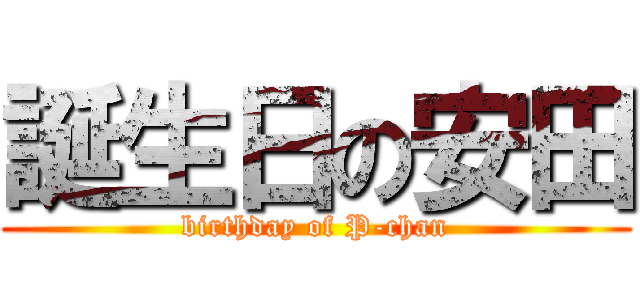 誕生日の安田 (birthday of P-chan)