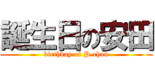 誕生日の安田 (birthday of P-chan)